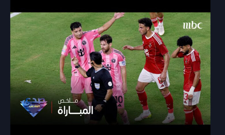 بالفيديو شاهد ملخص مباراة الأهلي وأنتر ميامي في أفتتاح كأس العالم للأندية