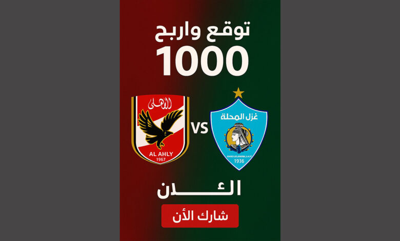 توقع نتيجة مباراة الأهلي ضد غزل المحلة واربح 1000 جنيه
